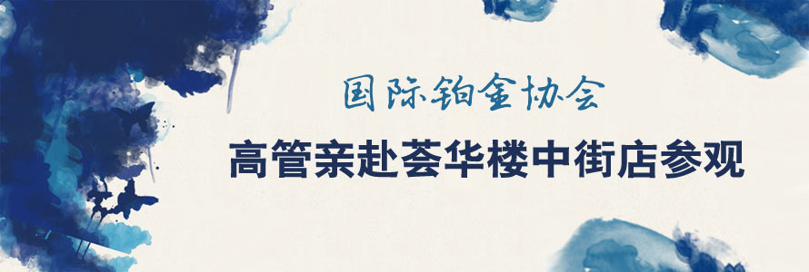 國際鉑金協會高管親赴我店參觀