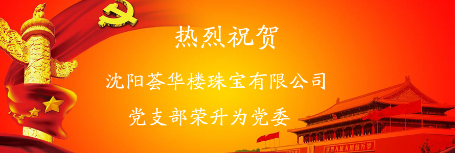 熱烈祝賀沈陽薈華樓珠寶有限公司黨支部榮升為黨委
